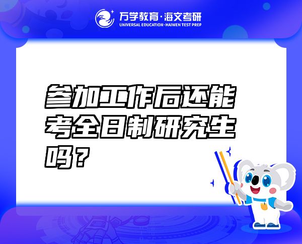 参加工作后还能考全日制研究生吗？