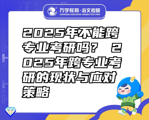 2025年不能跨专业考研吗？?2025年跨专业考研的现状与应对策略