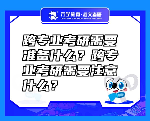 跨专业考研需要准备什么？跨专业考研需要注意什么？