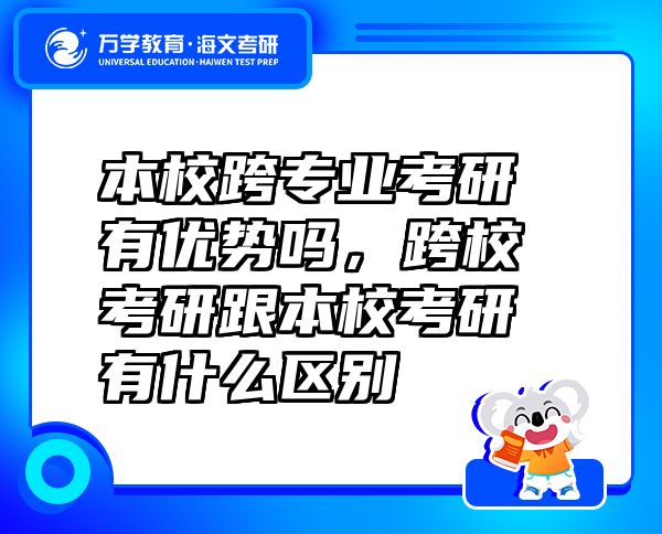 本校跨专业考研有优势吗，跨校考研跟本校考研有什么区别