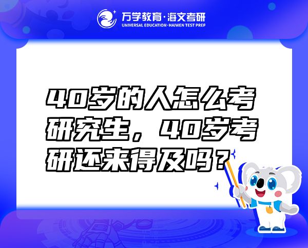 40岁的人怎么考研究生，40岁考研还来得及吗？