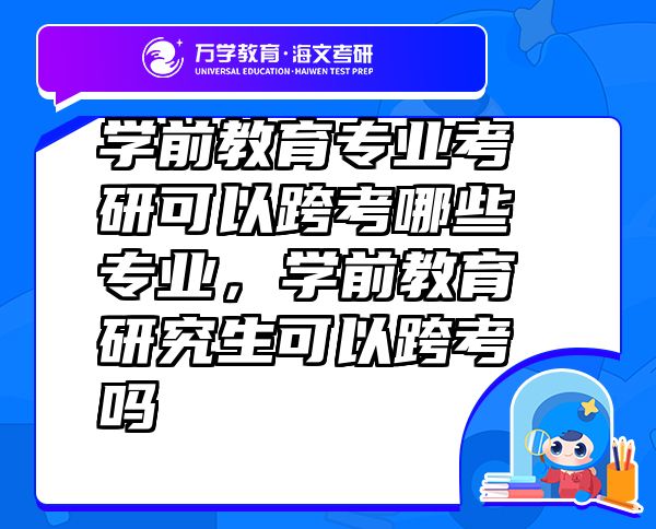 学前教育专业考研可以跨考哪些专业，学前教育研究生可以跨考吗