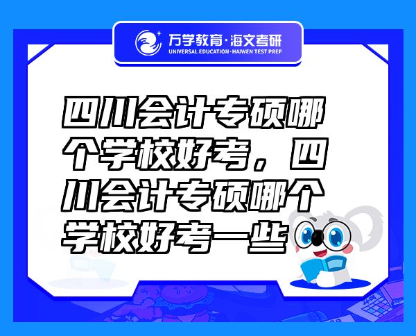 四川会计专硕哪个学校好考，四川会计专硕哪个学校好考一些