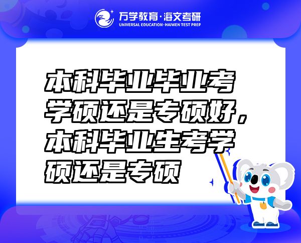 本科毕业毕业考学硕还是专硕好，本科毕业生考学硕还是专硕