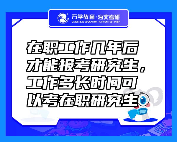 在职工作几年后才能报考研究生，工作多长时间可以考在职研究生