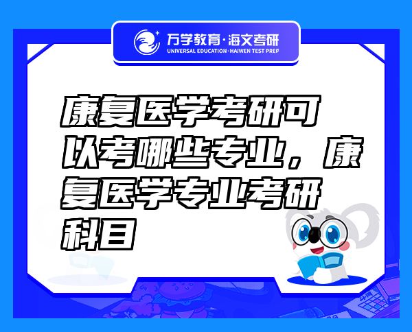 康复医学考研可以考哪些专业，康复医学专业考研科目