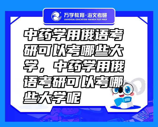 中药学用俄语考研可以考哪些大学，中药学用俄语考研可以考哪些大学呢