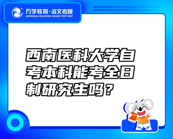 西南医科大学自考本科能考全日制研究生吗？