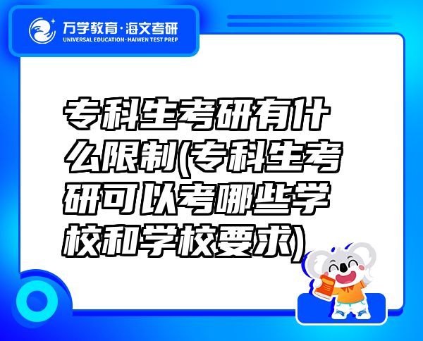 专科生考研有什么限制(专科生考研可以考哪些学校和学校要求)