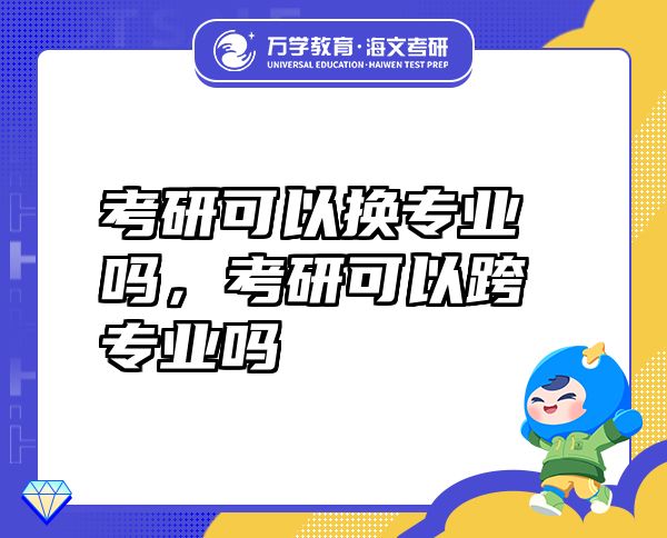 考研可以换专业吗，考研可以跨专业吗