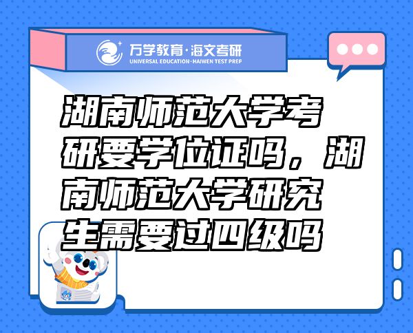 湖南师范大学考研要学位证吗，湖南师范大学研究生需要过四级吗