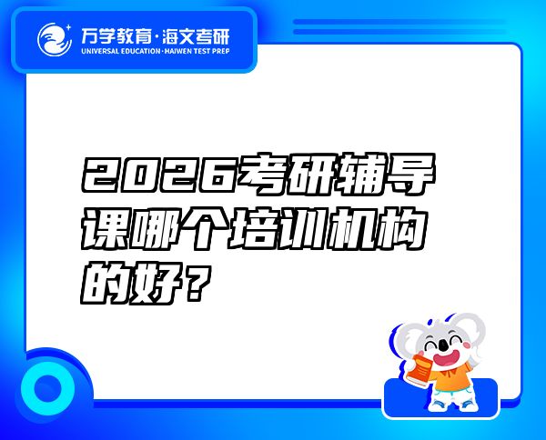 2026考研辅导课哪个培训机构的好？