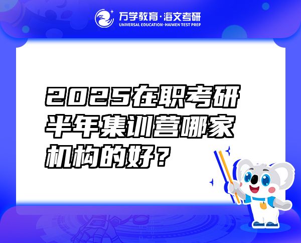 2025在职考研半年集训营哪家机构的好？