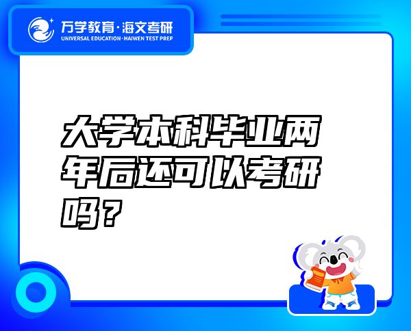 大学本科毕业两年后还可以考研吗？