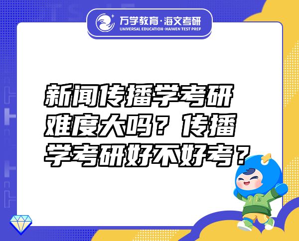 新闻传播学考研难度大吗？传播学考研好不好考？